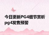 今日更新PG4细节赏析 pg4发售预警