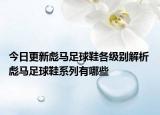 今日更新彪马足球鞋各级别解析 彪马足球鞋系列有哪些