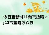 今日更新aj11有气垫吗 aj11气垫响怎么办