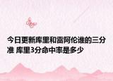 今日更新库里和雷阿伦谁的三分准 库里3分命中率是多少