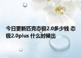 今日更新匹克态极2.0多少钱 态极2.0plus 什么时候出