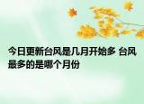 今日更新台风是几月开始多 台风最多的是哪个月份