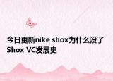 今日更新nike shox为什么没了 Shox VC发展史