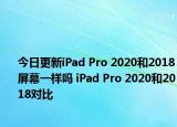 今日更新iPad Pro 2020和2018屏幕一样吗 iPad Pro 2020和2018对比