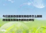 今日更新微信朋友圈信息怎么删除 微信朋友圈信息删除的教程