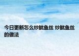今日更新怎么炒鱿鱼丝 炒鱿鱼丝的做法