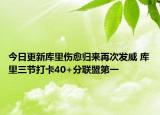 今日更新库里伤愈归来再次发威 库里三节打卡40+分联盟第一
