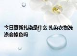 今日更新扎染是什么 扎染衣物洗涤会掉色吗