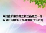 今日更新莆田鞋盒和正品鞋盒一样吗 莆田鞋盒和正品鞋盒有什么区别