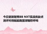 今日更新耐克BB NXT实战优缺点测评对得起超跑篮球鞋称呼吗