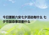 今日更新六安七夕活动有什么 七夕节禁忌事项是什么