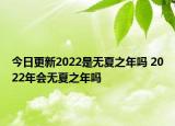 今日更新2022是无夏之年吗 2022年会无夏之年吗