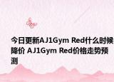 今日更新AJ1Gym Red什么时候降价 AJ1Gym Red价格走势预测