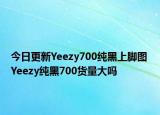 今日更新Yeezy700纯黑上脚图 Yeezy纯黑700货量大吗