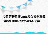 今日更新日版vans怎么鉴定真假 vans日版的为什么过不了毒