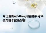 今日更新aj34low开箱测评 aj34低帮哪个配色好看