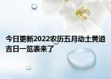 今日更新2022农历五月动土黄道吉日一览表来了