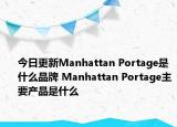 今日更新Manhattan Portage是什么品牌 Manhattan Portage主要产品是什么