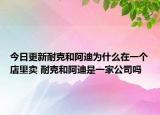 今日更新耐克和阿迪为什么在一个店里卖 耐克和阿迪是一家公司吗