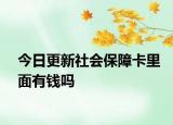 今日更新社会保障卡里面有钱吗