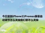 今日更新iPhone11Promax屏幕自动调节怎么关掉我们要怎么关掉