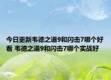 今日更新韦德之道9和闪击7哪个好看 韦德之道9和闪击7哪个实战好