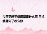 今日更新手机屏幕是什么屏 手机触屏坏了怎么修