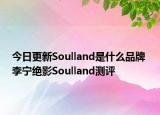 今日更新Soulland是什么品牌 李宁绝影Soulland测评