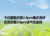 今日更新态极2.0pro跑步测评 匹克态极2.0pro透气性如何