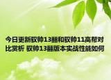 今日更新驭帅13䨻和驭帅11高帮对比赏析 驭帅13䨻版本实战性能如何