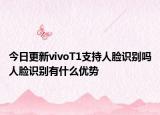今日更新vivoT1支持人脸识别吗人脸识别有什么优势