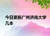 今日更新广州济南大学几本