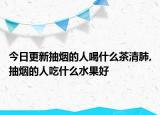 今日更新抽烟的人喝什么茶清肺,抽烟的人吃什么水果好