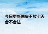 今日更新国庆不放七天合不合法