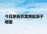今日更新芭蕾舞起源于哪里