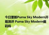 今日更新Puma Sky Modern开箱测评 Puma Sky Modern偏码吗