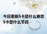 今日更新S卡是什么意思 S卡是什么节目