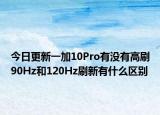 今日更新一加10Pro有没有高刷90Hz和120Hz刷新有什么区别