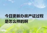 今日更新办房产证过程是怎么样的啊