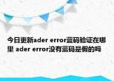 今日更新ader error蓝码验证在哪里 ader error没有蓝码是假的吗