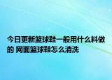 今日更新篮球鞋一般用什么料做的 网面篮球鞋怎么清洗