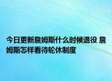 今日更新詹姆斯什么时候退役 詹姆斯怎样看待轮休制度