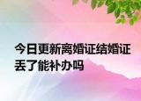 今日更新离婚证结婚证丢了能补办吗