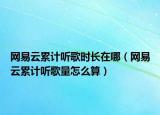 网易云累计听歌时长在哪（网易云累计听歌量怎么算）