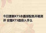 今日更新KT5水晶球配色开箱测评 安踏KT5值得入手么