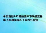 今日更新AJ1鞋垫撕不下来是正品吗 AJ1鞋垫撕不下来怎么鉴定