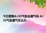 今日更新AJ35气垫会漏气吗 AJ35气垫漏气怎么办