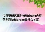 今日更新范弗利特和drake合照 范弗利特和drake是什么关系
