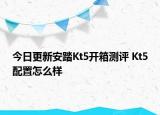 今日更新安踏Kt5开箱测评 Kt5配置怎么样