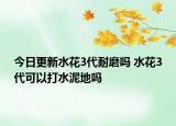 今日更新水花3代耐磨吗 水花3代可以打水泥地吗